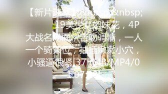 【新片速遞】&nbsp;&nbsp;❤️❤️19美少女姐妹花，4P大战名场面，舌吻调情，一人一个骑乘位，抽插嫩嫩小穴，小骚逼很紧[375MB/MP4/01:07:48]