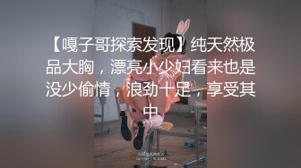 【嘎子哥探索发现】纯天然极品大胸，漂亮小少妇看来也是没少偷情，浪劲十足，享受其中