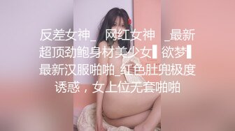 反差女神_✿网红女神✿_最新超顶劲鲍身材美少女▌欲梦▌最新汉服啪啪_红色肚兜极度诱惑，女上位无套啪啪