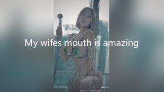 My wifes mouth is amazing