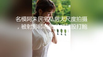 名模阿朱民宅私房大尺度拍摄，被射影师啪啪啪打屁股打鲍鱼