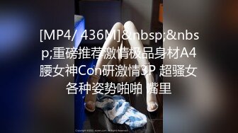 [MP4/ 436M]&nbsp;&nbsp;重磅推荐激情极品身材A4腰女神Con研激情3P 超骚女各种姿势啪啪 嘴里