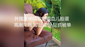 外围女神精致的混血儿脸蛋 高潮来临 脚趾紧绷 狂抓被单