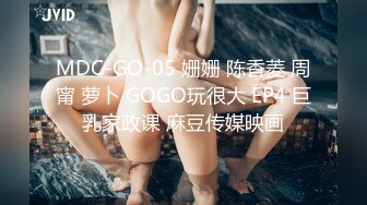 MDC-GO-05 姗姗 陈香菱 周甯 萝卜 GOGO玩很大 EP4 巨乳家政课 麻豆传媒映画