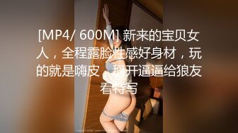 [MP4/ 600M] 新来的宝贝女人，全程露脸性感好身材，玩的就是嗨皮，掰开逼逼给狼友看特写