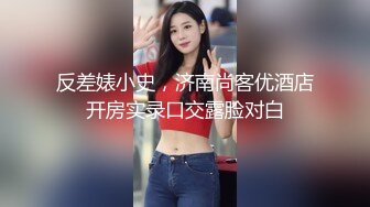 反差婊小史，济南尚客优酒店开房实录口交露脸对白