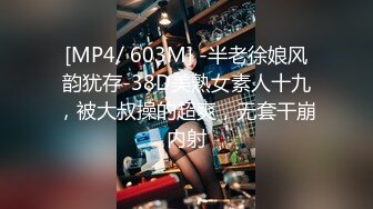 [MP4/ 603M] -半老徐娘风韵犹存-38D美熟女素人十九，被大叔操的超爽，无套干崩内射