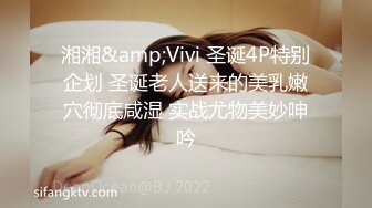 湘湘&amp;Vivi 圣诞4P特别企划 圣诞老人送来的美乳嫩穴彻底咸湿 实战尤物美妙呻吟