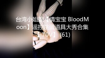 台湾小姐姐【倩宝宝 BloodMoon】遥控跳蛋道具大秀合集【 70V】 (61)