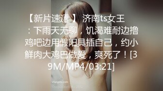 【新片速遞 】 济南ts女王❤️：下雨天无聊，饥渴难耐边撸鸡吧边用假阳具插自己，约小鲜肉大鸡巴做爱，爽死了！[39M/MP4/03:21]