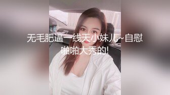 无毛肥逼一线天小妹儿~自慰啪啪大秀的!