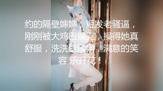 约的隔壁婶婶，短发老骚逼，刚刚被大鸡巴操完，操得她真舒服，洗洗继续用，满意的笑容 乐开花！