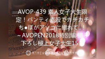 AVOP-439 素人女子大生限定！パンティ素股でカチカチち●ぽがアソコに擦れて..！～AVOPEN2018特別編 撮り下ろし極上女子大生15名