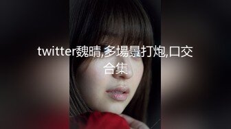 twitter魏晴,多場景打炮,口交合集