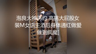 泡良大神再约 高挑大屁股女装M女店主酒后身体通红做爱做到疯魔[