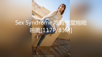 Sex Syndrome 吃雞做愛炮啪啪圖[117P/83M]