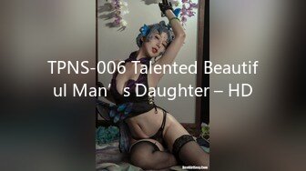 TPNS-006 Talented Beautiful Man’s Daughter – HD