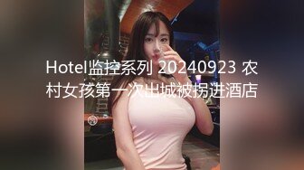 Hotel监控系列 20240923 农村女孩第一次出城被拐进酒店