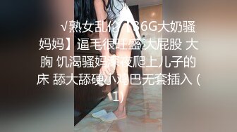 ❤️√熟女乱伦【36G大奶骚妈妈】逼毛很旺盛 大屁股 大胸 饥渴骚妈深夜爬上儿子的床 舔大舔硬小鸡巴无套插入 (1)