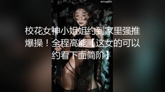 校花女神小姐姐约到家里强推爆操！全程高能【这女的可以约看下面简阶】