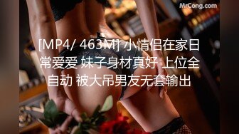 [MP4/ 463M] 小情侣在家日常爱爱 妹子身材真好 上位全自动 被大吊男友无套输出