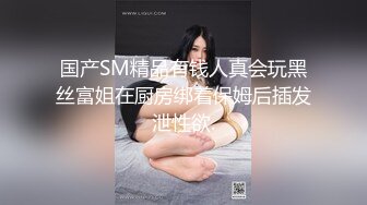 国产SM精品有钱人真会玩黑丝富姐在厨房绑着保姆后插发泄性欲.