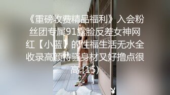 《重磅收费精品福利》入会粉丝团专属91露脸反差女神网红【小蓝】的性福生活无水全收录高颜特骚身材又好撸点很高 (15)