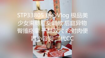 STP33805 糖心Vlog 极品美少女束缚肛交调教 后庭异物臀搐痉挛 干翻双穴 内射肉便器小母狗 二代CC