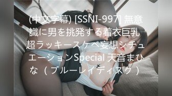 (中文字幕) [SSNI-997] 無意識に男を挑発する着衣巨乳 超ラッキースケベ妄想シチュエーションSpecial 天音まひな （ブルーレイディスク）