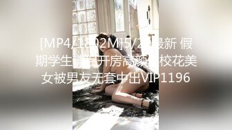 [MP4/1802M]5/20最新 假期学生情侣开房高颜值校花美女被男友无套中出VIP1196