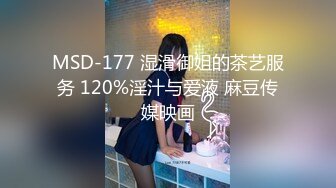 MSD-177 湿滑御姐的茶艺服务 120%淫汁与爱液 麻豆传媒映画