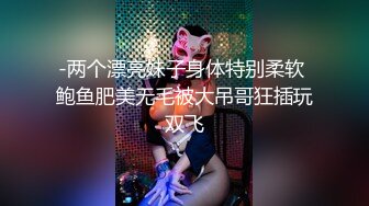 -两个漂亮妹子身体特别柔软 鲍鱼肥美无毛被大吊哥狂插玩双飞