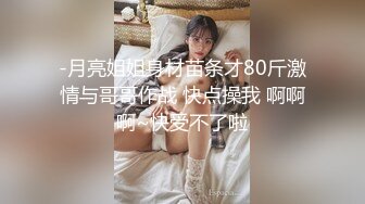 -月亮姐姐身材苗条才80斤激情与哥哥作战 快点操我 啊啊啊~快受不了啦