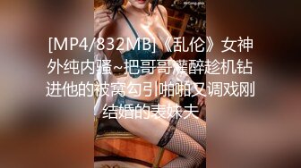 [MP4/832MB]《乱伦》女神外纯内骚~把哥哥灌醉趁机钻进他的被窝勾引啪啪又调戏刚结婚的表妹夫