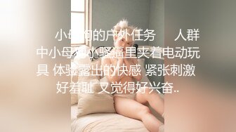 ❤️小母狗的户外任务❤️人群中小母狗小骚逼里夹着电动玩具 体验露出的快感 紧张刺激 好羞耻 又觉得好兴奋..