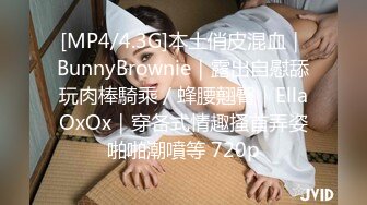 [MP4/4.3G]本土俏皮混血｜BunnyBrownie｜露出自慰舔玩肉棒騎乘／蜂腰翹臀｜EllaOxOx｜穿各式情趣搔首弄姿啪啪潮噴等 720p