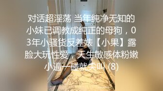 对话超淫荡 当年纯净无知的小妹已调教成纯正的母狗，03年小骚货反差婊【小果】露脸大玩性爱，天生敏感体粉嫩小逼一碰就尖叫 (8)