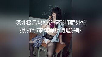 深圳极品嫩模约摄影师野外拍摄 捆绑束缚黑丝情趣啪啪