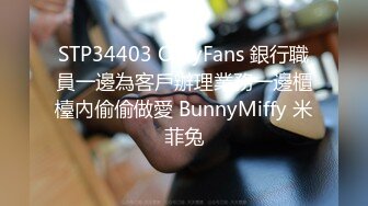 STP34403 OnlyFans 銀行職員一邊為客戶辦理業務一邊櫃檯內偷偷做愛 BunnyMiffy 米菲兔