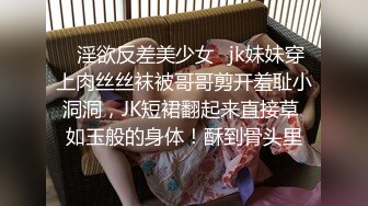 ♈淫欲反差美少女♈jk妹妹穿上肉丝丝袜被哥哥剪开羞耻小洞洞，JK短裙翻起来直接草 如玉般的身体！酥到骨头里