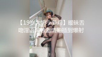 【19岁大奶小萝莉】暧昧舌吻淫语调教激情抽插到爆射