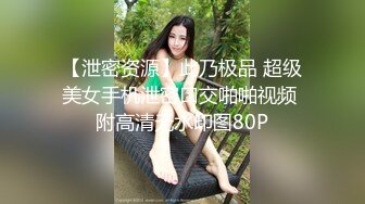 【泄密资源】此乃极品 超级美女手机泄密口交啪啪视频 附高清无水印图80P