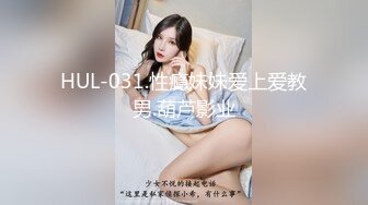 HUL-031.性瘾妹妹爱上爱教男.葫芦影业