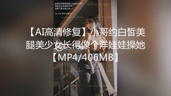 【AI高清修复】小哥约白皙美腿美少女长得像个洋娃娃操她【MP4/406MB】