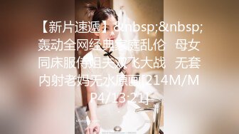 【新片速遞】&nbsp;&nbsp;轰动全网经典家庭乱伦⭐母女同床服侍姐夫双飞大战⭐无套内射老妈无水原画[214M/MP4/13:21]