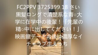 FC2PPV 3725399 18 さい 黒髪ロングで清楚系な青○大学に在学中の後輩！「先輩の精○中に出してください！」映画館デートの後は濃厚なイチャラブ生えっち♪