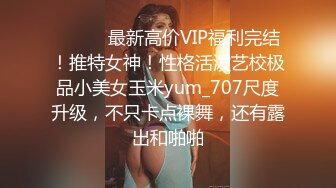 ⚫️⚫️最新高价VIP福利完结！推特女神！性格活泼艺校极品小美女玉米yum_707尺度升级，不只卡点裸舞，还有露出和啪啪