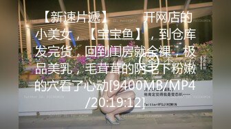 【新速片遞】 ⭐⭐⭐开网店的小美女，【宝宝鱼】，到仓库发完货，回到闺房就全裸，极品美乳，毛茸茸的阴毛下粉嫩的穴看了心动[9400MB/MP4/20:19:12]