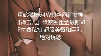 重磅微博64W粉丝网红女神『禅玉儿』微密圈重金最新VIP付费私拍 超级美臀和巨乳 绝对诱惑