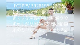 FC2PPV 3928196 【2作品】超スレンダー超敏感でイキまくりな声優の専門に通う恥ずかしがり屋なボブ髪小動物系のちいちゃん。中 出し2回戦！！！